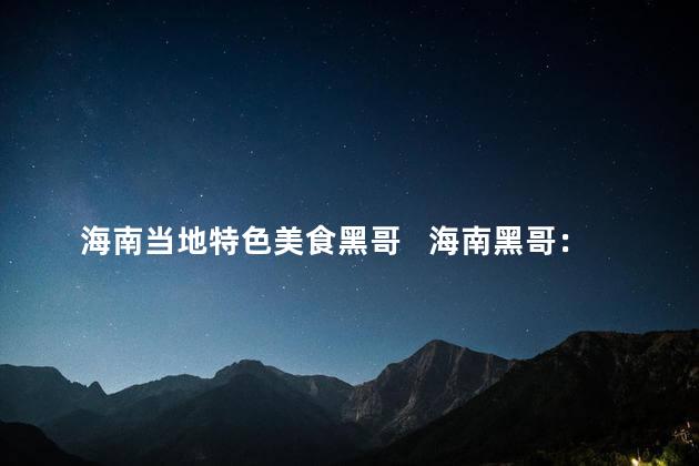 海南当地特色美食黑哥   海南黑哥：独特美食味蕾的享受